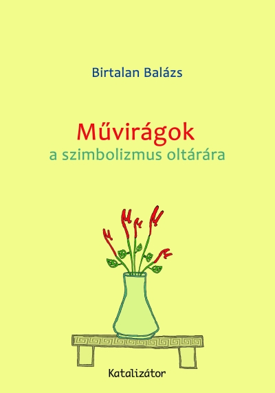 Birtalan Balázs: Művirágok a szimbolizmus oltárára, Katalizátor Kiadó, 2009.